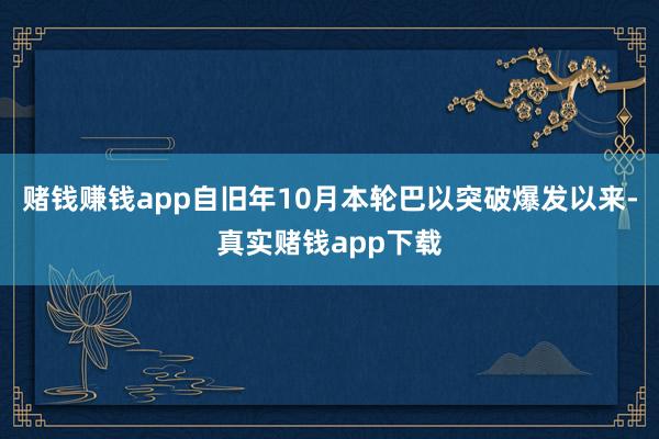 赌钱赚钱app自旧年10月本轮巴以突破爆发以来-真实赌钱app下载