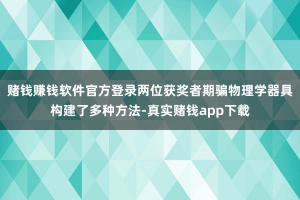 赌钱赚钱软件官方登录两位获奖者期骗物理学器具构建了多种方法-真实赌钱app下载