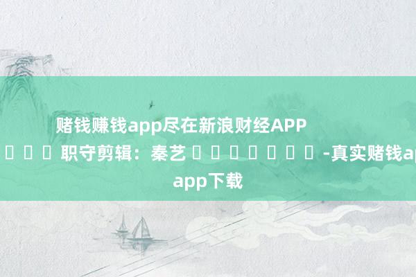 赌钱赚钱app尽在新浪财经APP            						职守剪辑：秦艺 							-真实赌钱app下载