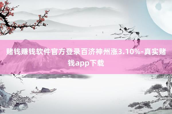 赌钱赚钱软件官方登录百济神州涨3.10%-真实赌钱app下载