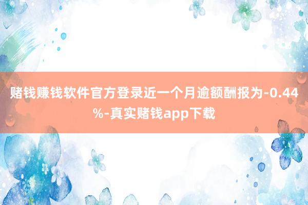 赌钱赚钱软件官方登录近一个月逾额酬报为-0.44%-真实赌钱app下载