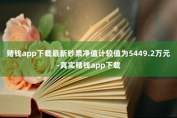 赌钱app下载最新钞票净值计较值为5449.2万元-真实赌钱app下载