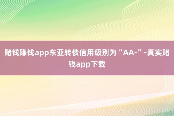 赌钱赚钱app东亚转债信用级别为“AA-”-真实赌钱app下载