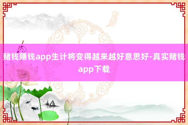 赌钱赚钱app生计将变得越来越好意思好-真实赌钱app下载