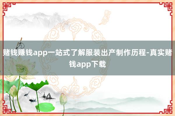 赌钱赚钱app一站式了解服装出产制作历程-真实赌钱app下载