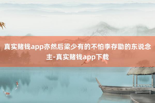 真实赌钱app亦然后梁少有的不怕李存勖的东说念主-真实赌钱app下载