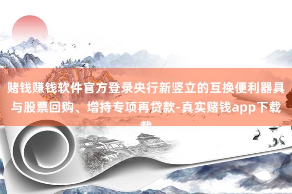 赌钱赚钱软件官方登录央行新竖立的互换便利器具与股票回购、增持专项再贷款-真实赌钱app下载