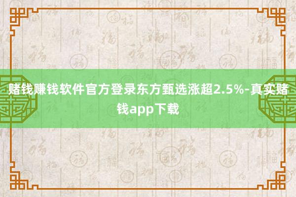 赌钱赚钱软件官方登录东方甄选涨超2.5%-真实赌钱app下载