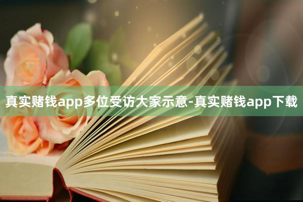 真实赌钱app　　多位受访大家示意-真实赌钱app下载