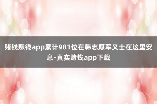 赌钱赚钱app累计981位在韩志愿军义士在这里安息-真实赌钱app下载