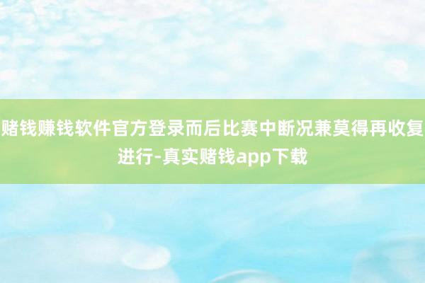 赌钱赚钱软件官方登录而后比赛中断况兼莫得再收复进行-真实赌钱app下载