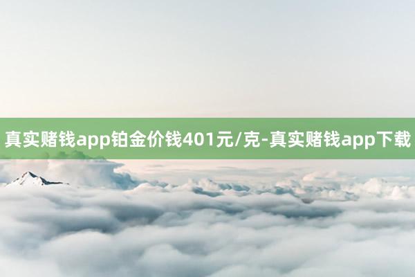 真实赌钱app铂金价钱401元/克-真实赌钱app下载