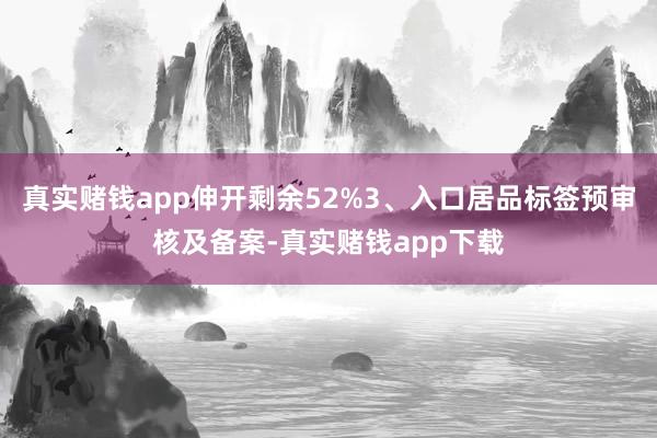 真实赌钱app伸开剩余52%3、入口居品标签预审核及备案-真实赌钱app下载