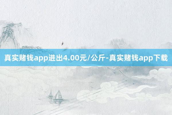 真实赌钱app进出4.00元/公斤-真实赌钱app下载