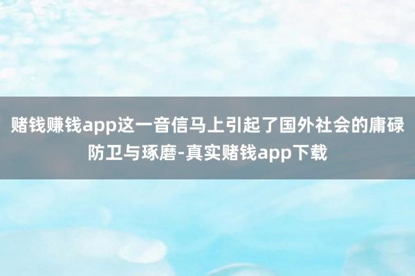 赌钱赚钱app这一音信马上引起了国外社会的庸碌防卫与琢磨-真实赌钱app下载