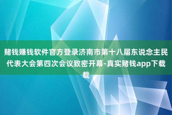 赌钱赚钱软件官方登录济南市第十八届东说念主民代表大会第四次会议致密开幕-真实赌钱app下载