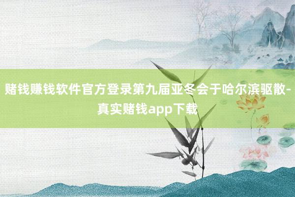赌钱赚钱软件官方登录第九届亚冬会于哈尔滨驱散-真实赌钱app下载