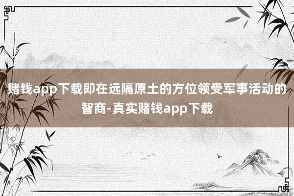 赌钱app下载即在远隔原土的方位领受军事活动的智商-真实赌钱app下载