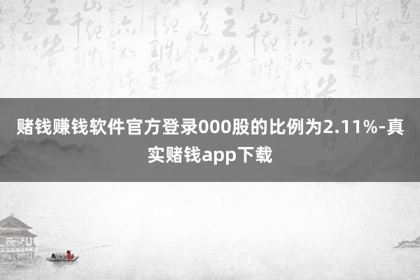 赌钱赚钱软件官方登录000股的比例为2.11%-真实赌钱app下载