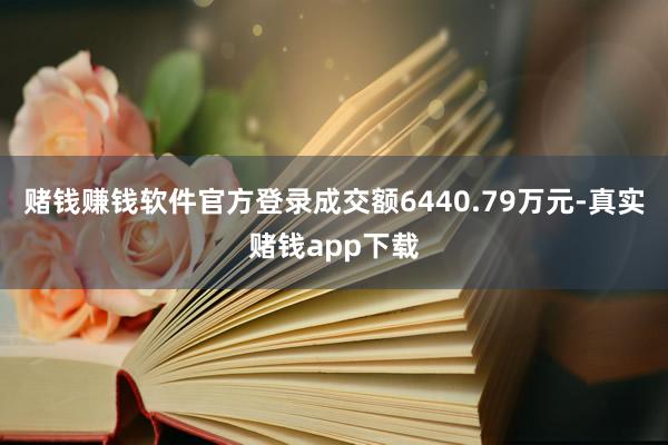 赌钱赚钱软件官方登录成交额6440.79万元-真实赌钱app下载