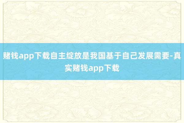 赌钱app下载自主绽放是我国基于自己发展需要-真实赌钱app下载