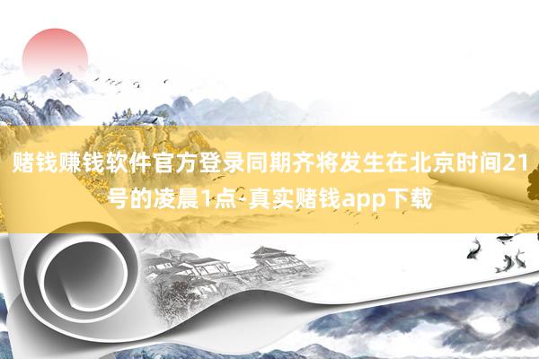 赌钱赚钱软件官方登录同期齐将发生在北京时间21号的凌晨1点-真实赌钱app下载